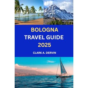 DERVIN, CLARK A BOLOGNA TRAVEL GUIDE 2025: Planning Made Simple for a Seamless and Enriching Holiday DERVIN, CLARK A BOLOGNA TRAVEL GUIDE 2025: Planning Made Simple for a Seamless and Enriching Holiday