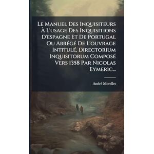 (Abbã(c)), Andrã(c) Morellet Le Manuel Des Inquisiteurs À L'usage Des Inquisitions D'espagne Et De Portugal Ou AbrÃ(c)gÃ(c) De L'ouvrage IntitulÃ(c), Directorium Inquisitorum ComposÃ(c) Vers 1358 Par Nicolas Eymeric... (Abbã(c)), Andrã(c) Morellet Le Manuel Des Inquisiteurs À L'usage Des Inquisitions D'espagne Et De Portugal Ou AbrÃ(c)gÃ(c) De L'ouvrage IntitulÃ(c), Directorium Inquisitorum ComposÃ(c) Vers 1358 Par Nicolas Eymeric...