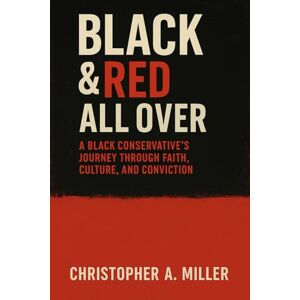 Miller, Christopher Anthony Red & Black All Over: "A Black Conservative's Journey Through Faith, Culture, and Conviction Miller, Christopher Anthony Red & Black All Over: "A Black Conservative's Journey Through Faith, Culture, and Conviction
