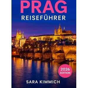 Kimmich, Sara Prag Reiseführer 2026: Alles, was Sie wissen müssen: Entdecken Sie Sehenswürdigkeiten, Top-Aktivitäten, geführte Touren, Kultur und budgetfreundliche Tipps! Kimmich, Sara Prag Reiseführer 2026: Alles, was Sie wissen müssen: Entdecken Sie Sehenswürdigkeiten, Top-Aktivitäten, geführte Touren, Kultur und budgetfreundliche Tipps!