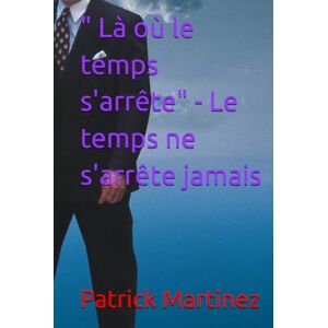 Martinez, Patrick Là où le temps s'arrête" Le temps ne s'arrête jamais Martinez, Patrick Là où le temps s'arrête" Le temps ne s'arrête jamais