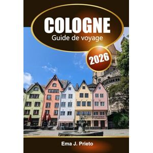 Prieto, Ema J. Cologne Guide de voyage 2026: Explorez les attractions emblématiques de l'Allemagne, sa riche histoire, ses vues sur le Rhin, ses joyaux cachés et ses expériences locales en Europe Prieto, Ema J. Cologne Guide de voyage 2026: Explorez les attractions emblématiques de l'Allemagne, sa riche histoire, ses vues sur le Rhin, ses joyaux cachés et ses expériences locales en Europe