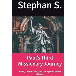 S., Stephan Paul’s Third Missionary Journey: Faith, Leadership, and the Spread of the Gospel S., Stephan Paul’s Third Missionary Journey: Faith, Leadership, and the Spread of the Gospel