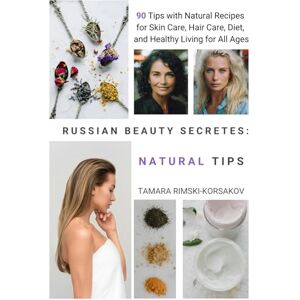 Rimski-Korsakov, Tamara Russian Beauty Secrets Natural Tips: 90 Tips with Natural Recipes for Skin Care, Hair Care, Diet, and Healthy Living for All Ages Rimski-Korsakov, Tamara Russian Beauty Secrets Natural Tips: 90 Tips with Natural Recipes for Skin Care, Hair Care, Diet, and Healthy Living for All Ages