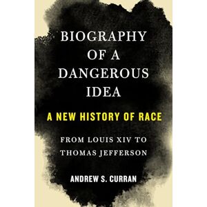 Andrew S. Curran Biography of a Dangerous Idea: A New History of Race from Louis XIV to Thomas Jefferson Andrew S. Curran Biography of a Dangerous Idea: A New History of Race from Louis XIV to Thomas Jefferson