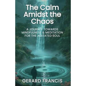 Francis, Gerard The Calm Amidst the Chaos: A Journey Towards Mindfulness and Meditation for the Agitated Soul: A Journey Towards Mindfulness and Meditation for the ... Soul: 1 (The Pearls Amidst the Paradoxes) Francis, Gerard The Calm Amidst the Chaos: A Journey Towards Mindfulness and Meditation for the Agitated Soul: A Journey Towards Mindfulness and Meditation for the ... Soul: 1 (The Pearls Amidst the Paradoxes)