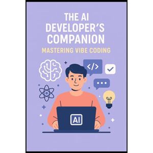 Bhaskarla, Vinay The AI Developer's Companion: Mastering Vibe Coding: A Practical Guide to Building Smarter, Faster, and in Sync with AI Bhaskarla, Vinay The AI Developer's Companion: Mastering Vibe Coding: A Practical Guide to Building Smarter, Faster, and in Sync with AI