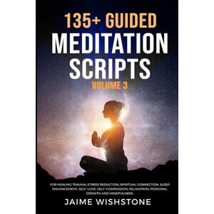 Wishstone, Jaime 135+ Guided Meditation Scripts (Volume 3): For Healing Trauma, Stress Reduction, Spiritual Connection, Sleep Enhancement, Self-Love, Self-Compassion, ... (Guided Meditation Scripts Series) Wishstone, Jaime 135+ Guided Meditation Scripts (Volume 3): For Healing Trauma, Stress Reduction, Spiritual Connection, Sleep Enhancement, Self-Love, Self-Compassion, ... (Guided Meditation Scripts Series)