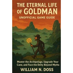 Doss, William N. THE ETERNAL LIFE OF GOLDMAN UNOFFICIAL GAME GUIDE: Master the Archipelago, Upgrade Your Cane, and Face the Deity Beyond Myths Doss, William N. THE ETERNAL LIFE OF GOLDMAN UNOFFICIAL GAME GUIDE: Master the Archipelago, Upgrade Your Cane, and Face the Deity Beyond Myths