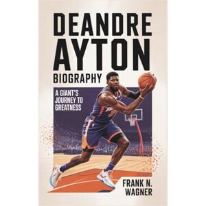 N. Wagner, Frank DEANDRE AYTON BIOGRAPHY: A Giant’s Journey To Greatness. N. Wagner, Frank DEANDRE AYTON BIOGRAPHY: A Giant’s Journey To Greatness.