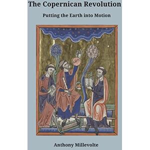 Millevolte Ph.D., Anthony J The Copernican Revolution: Putting the Earth into Motion Millevolte Ph.D., Anthony J The Copernican Revolution: Putting the Earth into Motion