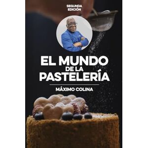 Colina Barriga, Máximo Segundo El Mundo de la Pastelería. Segunda edición: Pastelería al alcance de todos Colina Barriga, Máximo Segundo El Mundo de la Pastelería. Segunda edición: Pastelería al alcance de todos