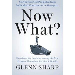 Sharp Now What?: So, You Just Got Promoted from Individual Contributor To Manager... Sharp Now What?: So, You Just Got Promoted from Individual Contributor To Manager...