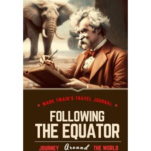 Twain, Mark Following the Equator: Annotated and Illustrated Twain, Mark Following the Equator: Annotated and Illustrated