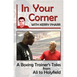 Pharr, Kerry In Your Corner with Kerry Pharr: A Boxing Trainer's Tales from Ali to Holyfield Pharr, Kerry In Your Corner with Kerry Pharr: A Boxing Trainer's Tales from Ali to Holyfield