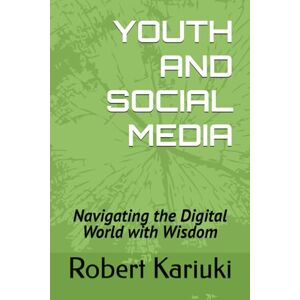 Kariuki, Robert YOUTH AND SOCIAL MEDIA: Navigating the Digital World with Wisdom Kariuki, Robert YOUTH AND SOCIAL MEDIA: Navigating the Digital World with Wisdom