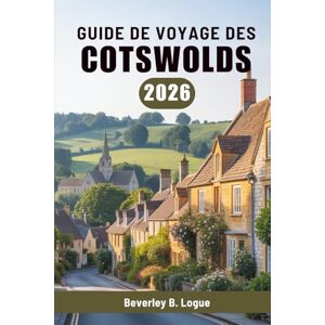 Logue, Beverley B GUIDE DE VOYAGE DES COTSWOLDS 2026: Un voyage à travers la campagne anglaise paisible Logue, Beverley B GUIDE DE VOYAGE DES COTSWOLDS 2026: Un voyage à travers la campagne anglaise paisible