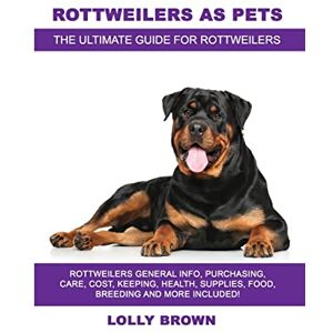 Brown, Lolly Rottweilers as Pets: Rottweilers General Info, Purchasing, Care, Cost, Keeping, Health, Supplies, Food, Breeding and More Included! The Ultimate Guide for Rottweilers Brown, Lolly Rottweilers as Pets: Rottweilers General Info, Purchasing, Care, Cost, Keeping, Health, Supplies, Food, Breeding and More Included! The Ultimate Guide for Rottweilers