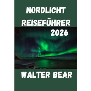 Bear, Walter Nordlicht Reiseführer 2026: Ihr ultimativer Leitfaden für das Erlebnis der Nordlichter Bear, Walter Nordlicht Reiseführer 2026: Ihr ultimativer Leitfaden für das Erlebnis der Nordlichter