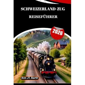 Barth, Ann JT. SCHWEIZERLAND-ZUG REISEFÜHRER 2026: Erleben Sie die atemberaubendsten Gebirgsbahnen der Welt mit Insider-Tipps und Geheimtipps von Einheimischen Barth, Ann JT. SCHWEIZERLAND-ZUG REISEFÜHRER 2026: Erleben Sie die atemberaubendsten Gebirgsbahnen der Welt mit Insider-Tipps und Geheimtipps von Einheimischen