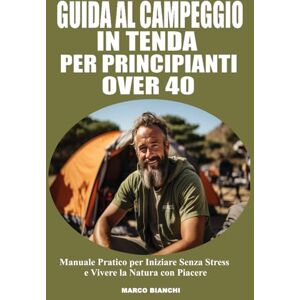 Bianchi, Marco Guida Al Campeggio In Tenda Per Principianti Over 40: Manuale Pratico e Facile per Iniziare Senza Stress e Vivere la Natura con Piacere Bianchi, Marco Guida Al Campeggio In Tenda Per Principianti Over 40: Manuale Pratico e Facile per Iniziare Senza Stress e Vivere la Natura con Piacere