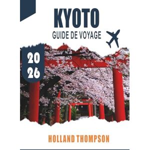 THOMPSON, HOLLAND KYOTO GUIDE DE VOYAGE 2026: Explorez des temples anciens, des maisons de thé traditionnelles et des jardins saisonniers dans le cœur culturel du Japon. THOMPSON, HOLLAND KYOTO GUIDE DE VOYAGE 2026: Explorez des temples anciens, des maisons de thé traditionnelles et des jardins saisonniers dans le cœur culturel du Japon.