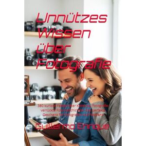Enrique, Guillermo Unnützes Wissen über Fotografie: 380 kuriose Fakten über Kameras, Fotografie verrückte Foto-Geschichten–das perfekte Geschenk für Fotografen und Fotofans Enrique, Guillermo Unnützes Wissen über Fotografie: 380 kuriose Fakten über Kameras, Fotografie verrückte Foto-Geschichten–das perfekte Geschenk für Fotografen und Fotofans