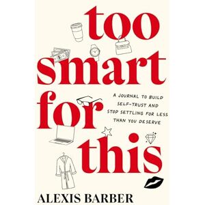 Barber, Alexis Too Smart for This: A Journal to Build Self-Trust and Stop Settling for Less Than You Deserve: A Journal to Build Self-Trust and Stop Settling for Less Then You Deserve Barber, Alexis Too Smart for This: A Journal to Build Self-Trust and Stop Settling for Less Than You Deserve: A Journal to Build Self-Trust and Stop Settling for Less Then You Deserve