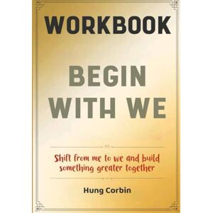 Corbin, Hung Begin With We Workbook: Shift from me to we and build something greater together Corbin, Hung Begin With We Workbook: Shift from me to we and build something greater together
