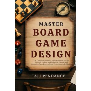 Pendance, Tali Master Board Game Design: The complete guide to avoid common pitfalls, develop unique & balanced games, and streamline your process from prototypes through publishing Pendance, Tali Master Board Game Design: The complete guide to avoid common pitfalls, develop unique & balanced games, and streamline your process from prototypes through publishing