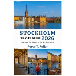 Fuller, Percy T. STOCKHOLM TRAVEL GUIDE 2026: Discover the Beauty of the Nordic Capital Fuller, Percy T. STOCKHOLM TRAVEL GUIDE 2026: Discover the Beauty of the Nordic Capital