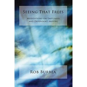 Burbea, Rob Seeing That Frees: Meditations on Emptiness and Dependent Arising Burbea, Rob Seeing That Frees: Meditations on Emptiness and Dependent Arising