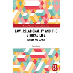 Frost, Tom Law, Relationality and the Ethical Life: Agamben and Levinas (Law and Politics) Frost, Tom Law, Relationality and the Ethical Life: Agamben and Levinas (Law and Politics)