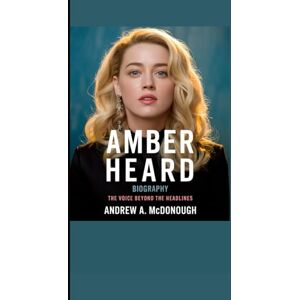 A. McDonough, Andrew AMBER HEARD BIOGRAPHY: The Voice Beyond the Headlines A. McDonough, Andrew AMBER HEARD BIOGRAPHY: The Voice Beyond the Headlines