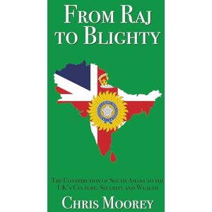 Moorey, Chris From Raj to Blighty: The Contribution of South Asians to the UK’s Culture, Security and Wealth Moorey, Chris From Raj to Blighty: The Contribution of South Asians to the UK’s Culture, Security and Wealth