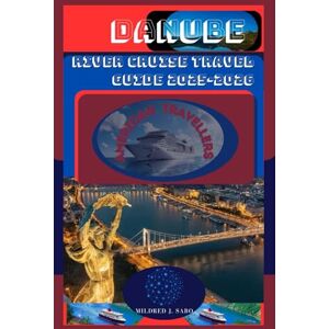 J. Sabo, Mildred DANUBE RIVER CRUISE TRAVEL GUIDE 2025/2026: Your Passport to the Perfect Danube Cruise: A Complete Guide for American Explorers Planning a European River Journey (Wonders of Central Europe) J. Sabo, Mildred DANUBE RIVER CRUISE TRAVEL GUIDE 2025/2026: Your Passport to the Perfect Danube Cruise: A Complete Guide for American Explorers Planning a European River Journey (Wonders of Central Europe)