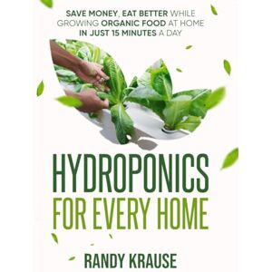 Krause, Randy Hydroponics For Every Home: Grow Organic Food at Home in Just 15 Minutes a Day: The Complete Guide to DIY Hydroponic Gardening For Beginners (HydroLife: Growing Greener Futures) Krause, Randy Hydroponics For Every Home: Grow Organic Food at Home in Just 15 Minutes a Day: The Complete Guide to DIY Hydroponic Gardening For Beginners (HydroLife: Growing Greener Futures)
