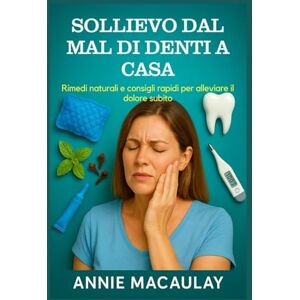 Macaulay, Annie SOLLIEVO DAL MAL DI DENTI A CASA: Rimedi naturali e consigli rapidi per alleviare il dolore subito Macaulay, Annie SOLLIEVO DAL MAL DI DENTI A CASA: Rimedi naturali e consigli rapidi per alleviare il dolore subito
