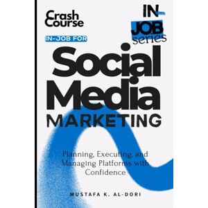 Al-Dori, Mustafa in-job for Social Media Marketing: Planning, Executing, and Managing Platforms with Confidence (in-job Series) Al-Dori, Mustafa in-job for Social Media Marketing: Planning, Executing, and Managing Platforms with Confidence (in-job Series)