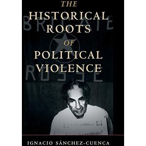 Sánchez-Cuenca, Ignacio The Historical Roots of Political Violence: Revolutionary Terrorism in Affluent Countries (Cambridge Studies in Comparative Politics) Sánchez-Cuenca, Ignacio The Historical Roots of Political Violence: Revolutionary Terrorism in Affluent Countries (Cambridge Studies in Comparative Politics)