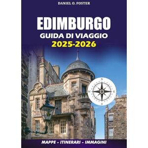 FOSTER, DANIEL O. EDIMBURGO GUIDA DI VIAGGIO 2025 2026: Esplora la magica capitale della Scozia: consigli per i visti, gemme nascoste, cibi locali, gite di un giorno e itinerari senza stress FOSTER, DANIEL O. EDIMBURGO GUIDA DI VIAGGIO 2025 2026: Esplora la magica capitale della Scozia: consigli per i visti, gemme nascoste, cibi locali, gite di un giorno e itinerari senza stress