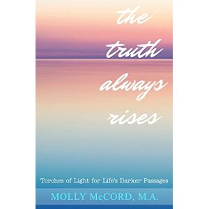 McCord, Molly The Truth Always Rises: Torches of Light for Life's Darker Passages McCord, Molly The Truth Always Rises: Torches of Light for Life's Darker Passages