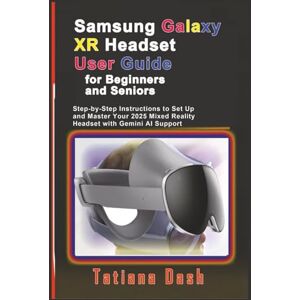 Dash, Tatiana Samsung Galaxy XR Headset User Guide for Beginners and Seniors: Step-by-Step Instructions to Set Up and Master Your 2025 Mixed Reality Headset with Gemini AI Support Dash, Tatiana Samsung Galaxy XR Headset User Guide for Beginners and Seniors: Step-by-Step Instructions to Set Up and Master Your 2025 Mixed Reality Headset with Gemini AI Support