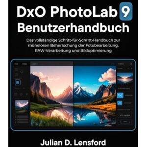Lensford, Julian D. DxO PhotoLab 9 Benutzerhandbuch: Das vollständige Schritt-für-Schritt Handbuch zur mühelosen Beherrschung der Fotobearbeitung, RAW-Verarbeitung und Bildoptimierung Lensford, Julian D. DxO PhotoLab 9 Benutzerhandbuch: Das vollständige Schritt-für-Schritt Handbuch zur mühelosen Beherrschung der Fotobearbeitung, RAW-Verarbeitung und Bildoptimierung