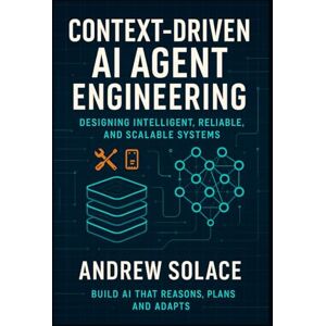 Solace, Andrew Context-Driven AI Agent Engineering: Designing Intelligent, Reliable, and Scalable Systems: Crafting Context-Aware, Memory-Enhanced, and Multi-Agent ... Intelligent, Secure, and Scalable Systems) Solace, Andrew Context-Driven AI Agent Engineering: Designing Intelligent, Reliable, and Scalable Systems: Crafting Context-Aware, Memory-Enhanced, and Multi-Agent ... Intelligent, Secure, and Scalable Systems)