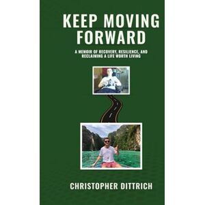 Dittrich, Christopher Keep Moving Forward: A Memoir of Recovery, Resilience, and Reclaiming A Life Worth Living Dittrich, Christopher Keep Moving Forward: A Memoir of Recovery, Resilience, and Reclaiming A Life Worth Living