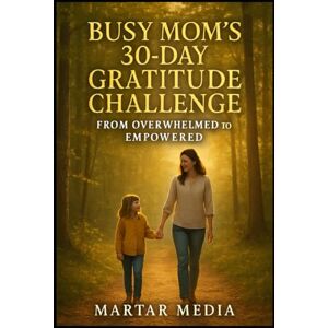 Media, MarTar Busy Mom's 30-Day Gratitude Challenge: From Overwhelmed to Empowered: Reclaim Your Joy and Energy with Simple Daily Reflections Designed for Busy Mothers Media, MarTar Busy Mom's 30-Day Gratitude Challenge: From Overwhelmed to Empowered: Reclaim Your Joy and Energy with Simple Daily Reflections Designed for Busy Mothers