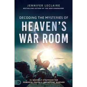 LeClaire, Jennifer Decoding the Mysteries of Heaven's War Room: 21 Heavenly Strategies for Powerful Prayer and Triumphant Warfare LeClaire, Jennifer Decoding the Mysteries of Heaven's War Room: 21 Heavenly Strategies for Powerful Prayer and Triumphant Warfare
