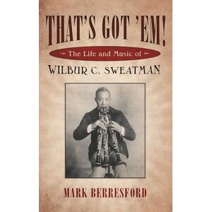 Berresford, Mark That's Got 'Em!: The Life And Music Of Wilbur C. Sweatman (American Made Music) (American Made Music Series) Berresford, Mark That's Got 'Em!: The Life And Music Of Wilbur C. Sweatman (American Made Music) (American Made Music Series)