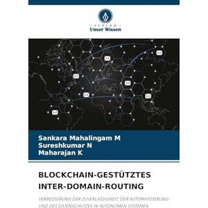 M, Sankara Mahalingam Blockchain-Gestütztes Inter-Domain-Routing: VERBESSERUNG DER ZUVERLÄSSIGKEIT, DER AUTOMATISIERUNG UND DES DATENSCHUTZES IN AUTONOMEN SYSTEMEN M, Sankara Mahalingam Blockchain-Gestütztes Inter-Domain-Routing: VERBESSERUNG DER ZUVERLÄSSIGKEIT, DER AUTOMATISIERUNG UND DES DATENSCHUTZES IN AUTONOMEN SYSTEMEN